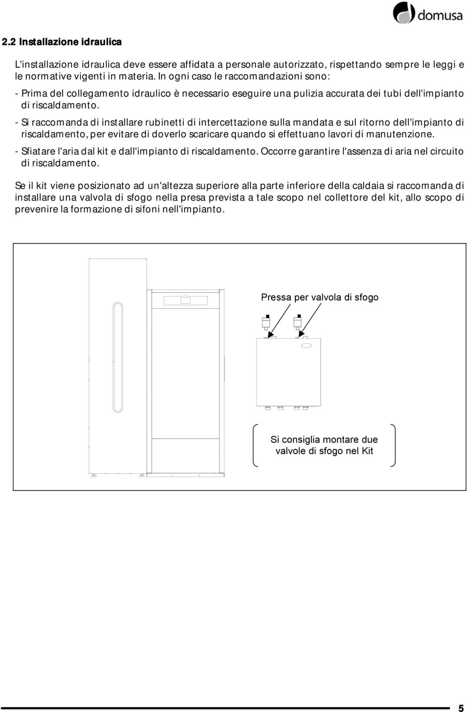 - Si raccomanda di installare rubinetti di intercettazione sulla mandata e sul ritorno dell'impianto di riscaldamento, per evitare di doverlo scaricare quando si effettuano lavori di manutenzione.