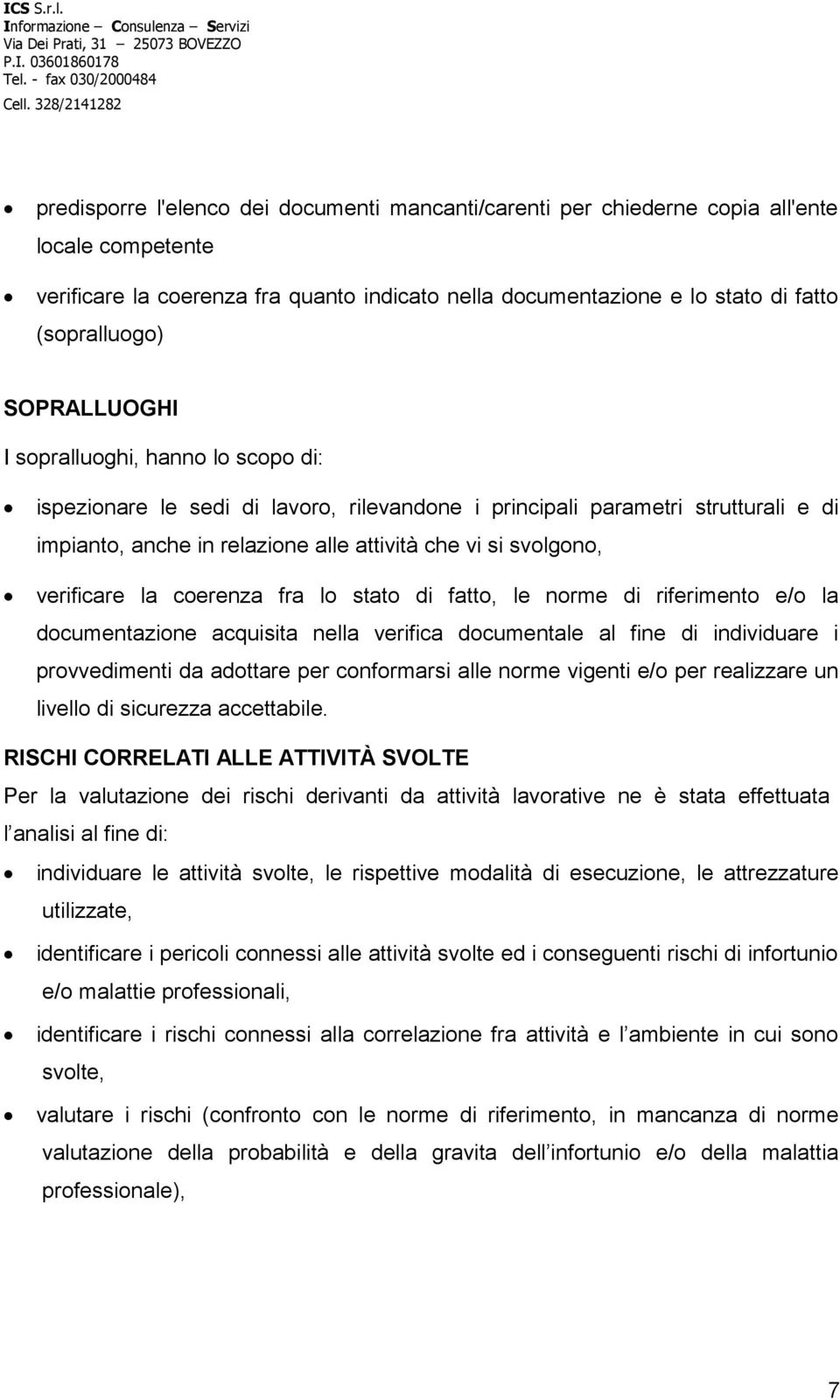 verificare la coerenza fra lo stato di fatto, le norme di riferimento e/o la documentazione acquisita nella verifica documentale al fine di individuare i provvedimenti da adottare per conformarsi