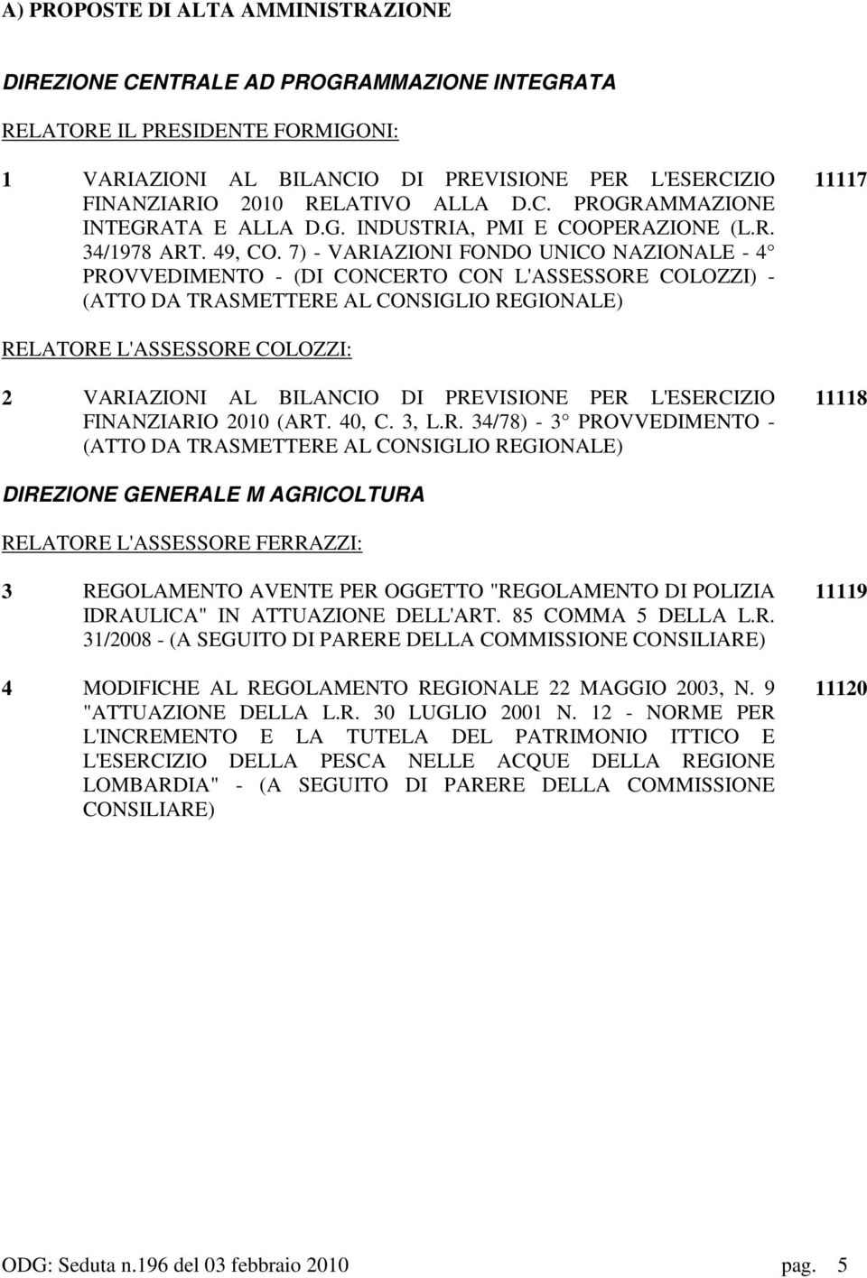 7) - VARIAZIONI FONDO UNICO NAZIONALE - 4 PROVVEDIMENTO - (DI CONCERTO CON L'ASSESSORE COLOZZI) - (ATTO DA TRASMETTERE AL CONSIGLIO REGIONALE) 11117 RELATORE L'ASSESSORE COLOZZI: 2 VARIAZIONI AL