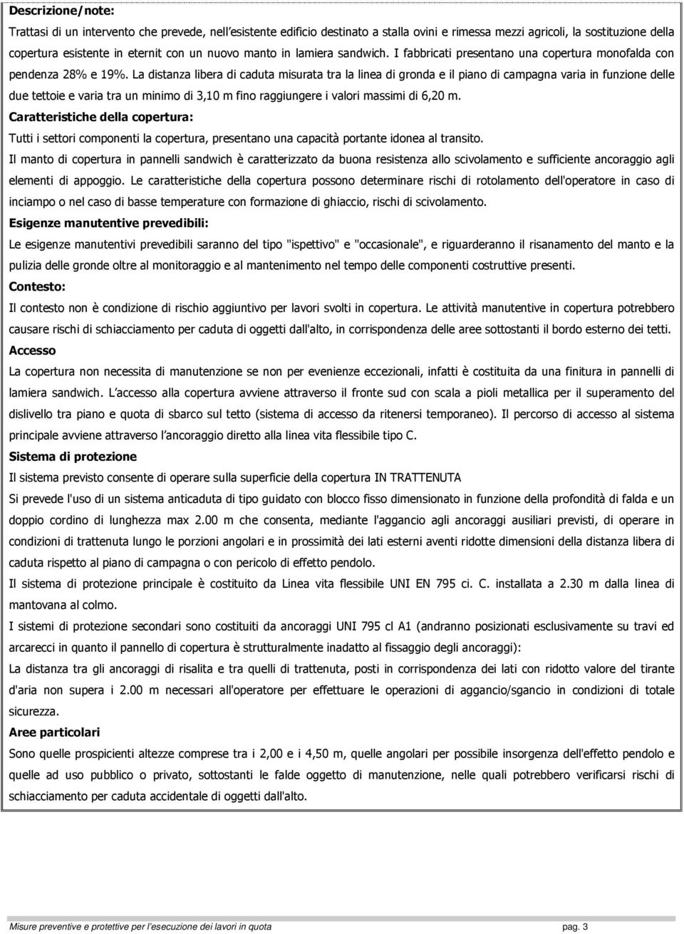 La distanza libera di caduta misurata tra la linea di gronda e il piano di campagna varia in funzione delle due tettoie e varia tra un minimo di 3,10 m fino raggiungere i valori massimi di 6,20 m.