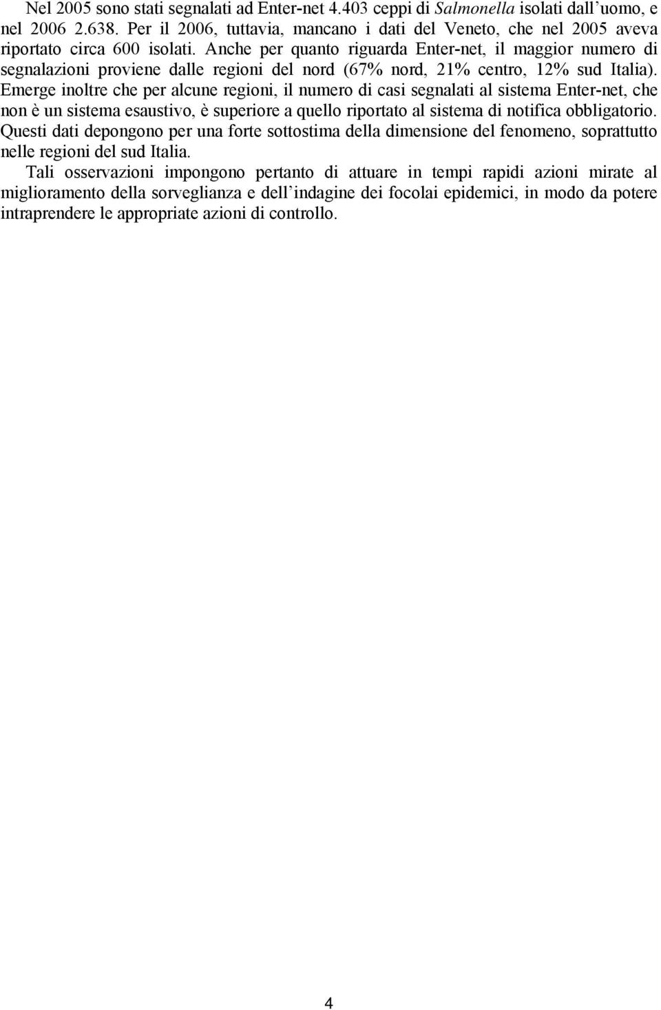 Anche per quanto riguarda Enter-net, il maggior numero di segnalazioni proviene dalle regioni del nord (67% nord, 21% centro, 12% sud Italia).