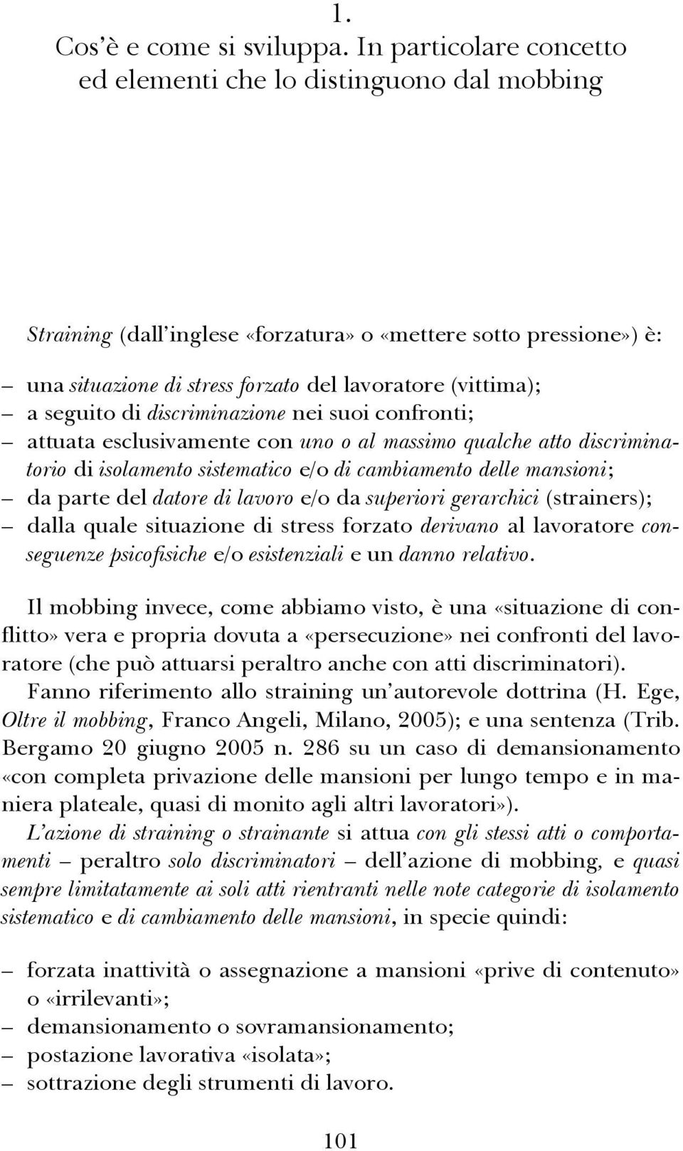 seguito di discriminazione nei suoi confronti; attuata esclusivamente con uno o al massimo qualche atto discriminatorio di isolamento sistematico e/o di cambiamento delle mansioni; da parte del