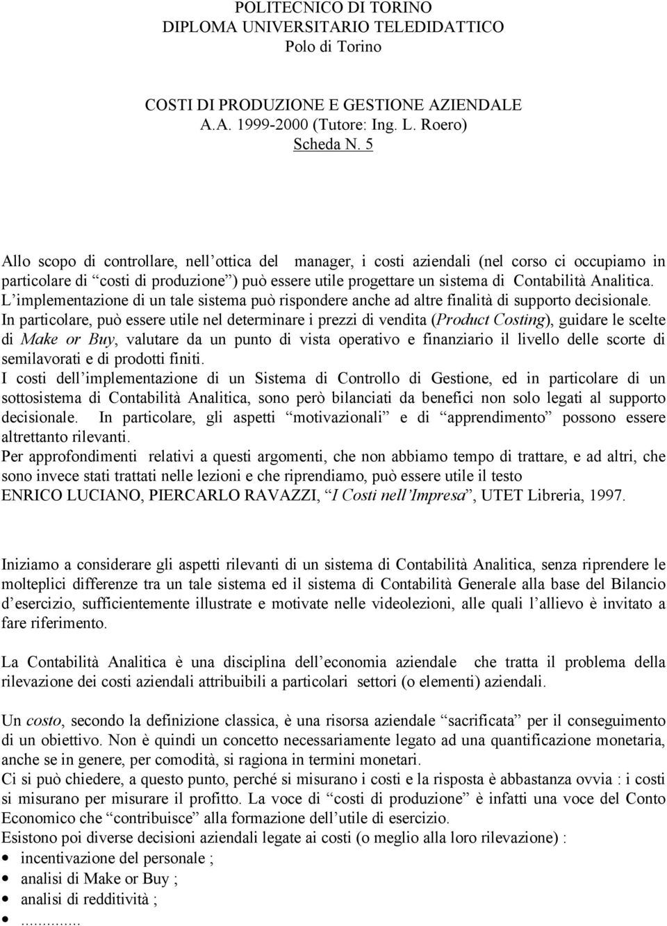 L implementazione di un tale sistema può rispondere anche ad altre finalità di supporto decisionale.