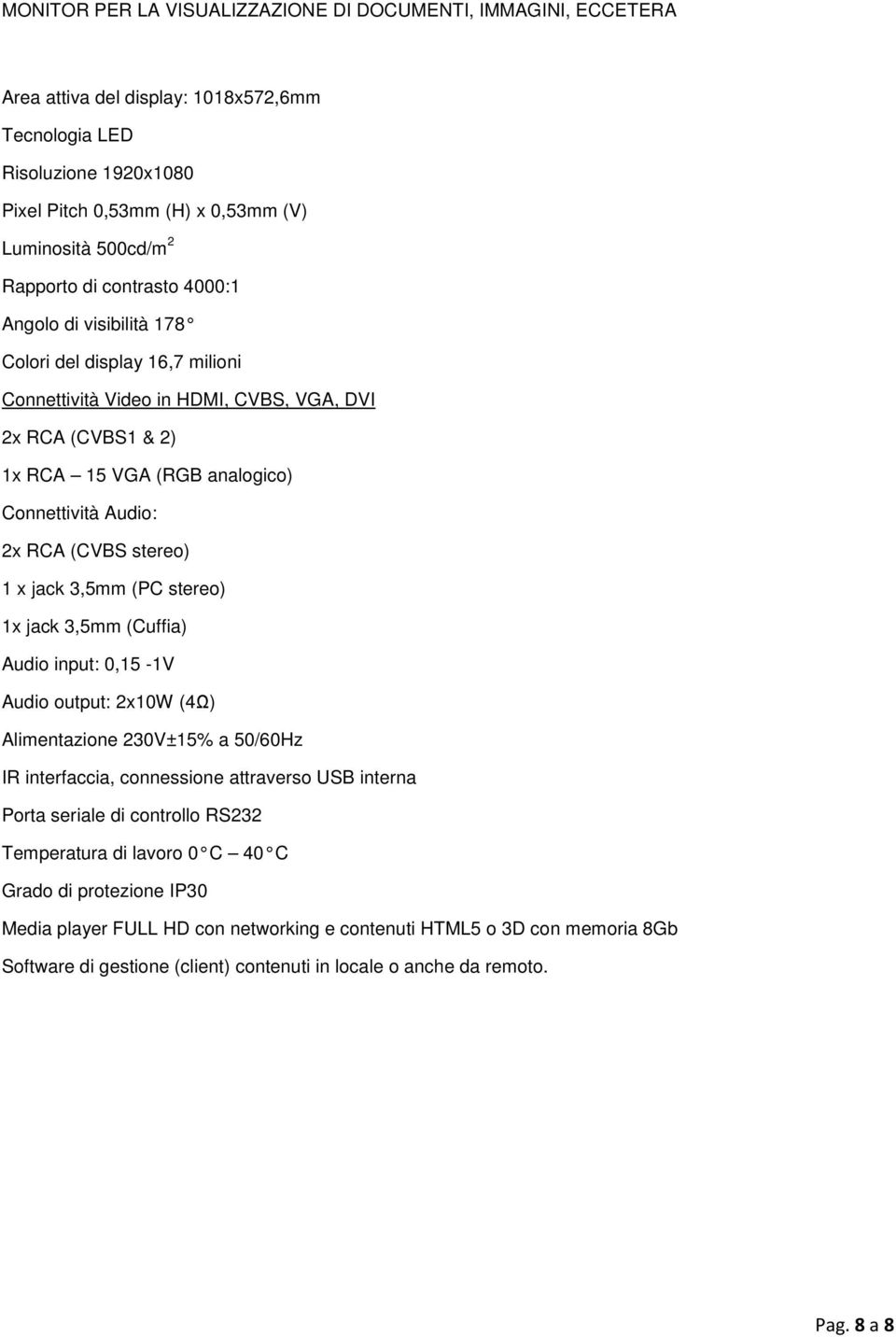2x RCA (CVBS stereo) 1 x jack 3,5mm (PC stereo) 1x jack 3,5mm (Cuffia) Audio input: 0,15-1V Audio output: 2x10W (4Ω) Alimentazione 230V±15% a 50/60Hz IR interfaccia, connessione attraverso USB