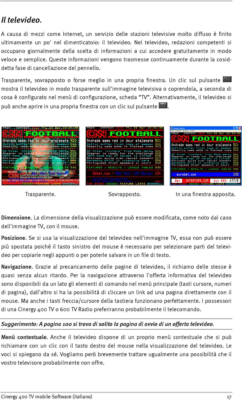 Queste informazioni vengono trasmesse continuamente durante la cosiddetta fase di cancellazione del pennello. Trasparente, sovrapposto o forse meglio in una propria finestra.