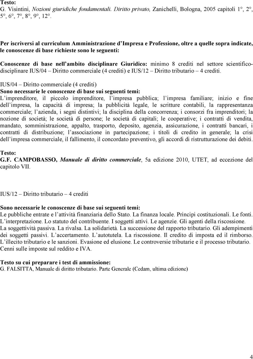 Giuridico: minimo 8 crediti nel settore scientificodisciplinare IUS/04 Diritto commerciale (4 crediti) e IUS/12 Diritto tributario 4 crediti.