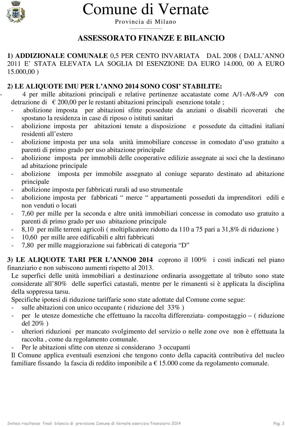 abitazioni principali esenzione totale ; - abolizione imposta per abitazioni sfitte possedute da anziani o disabili ricoverati che spostano la residenza in case di riposo o istituti sanitari -