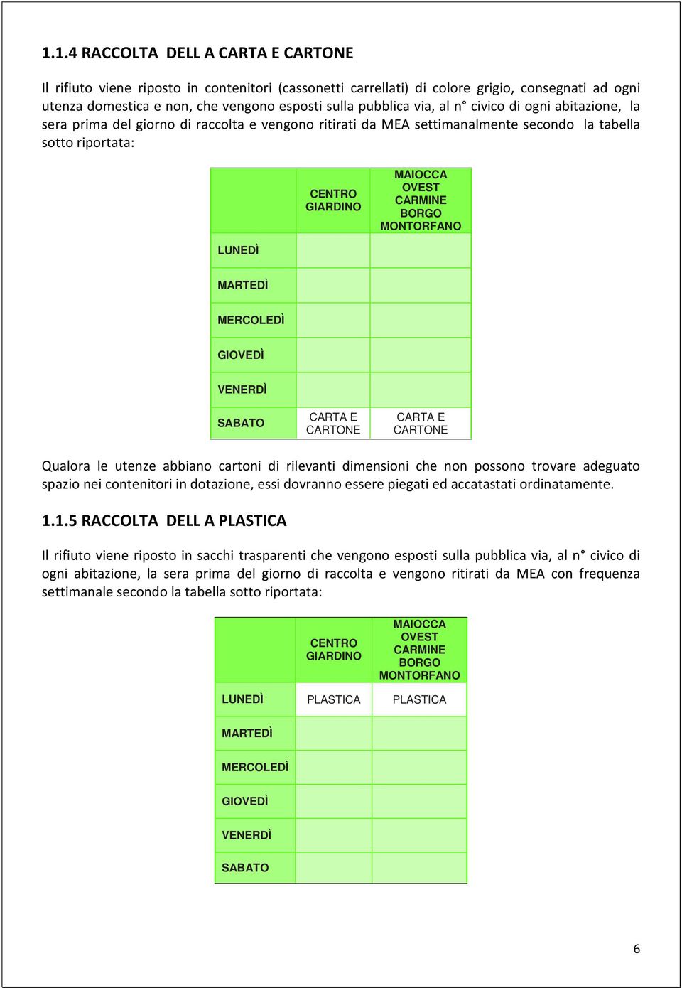 MONTORFANO LUNEDÌ MARTEDÌ MERCOLEDÌ GIOVEDÌ VENERDÌ SABATO CARTA E CARTONE CARTA E CARTONE Qualora le utenze abbiano cartoni di rilevanti dimensioni che non possono trovare adeguato spazio nei