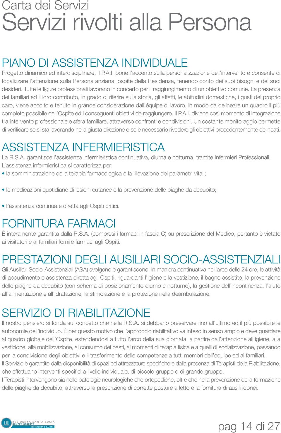 Tutte le figure professionali lavorano in concerto per il raggiungimento di un obiettivo comune.