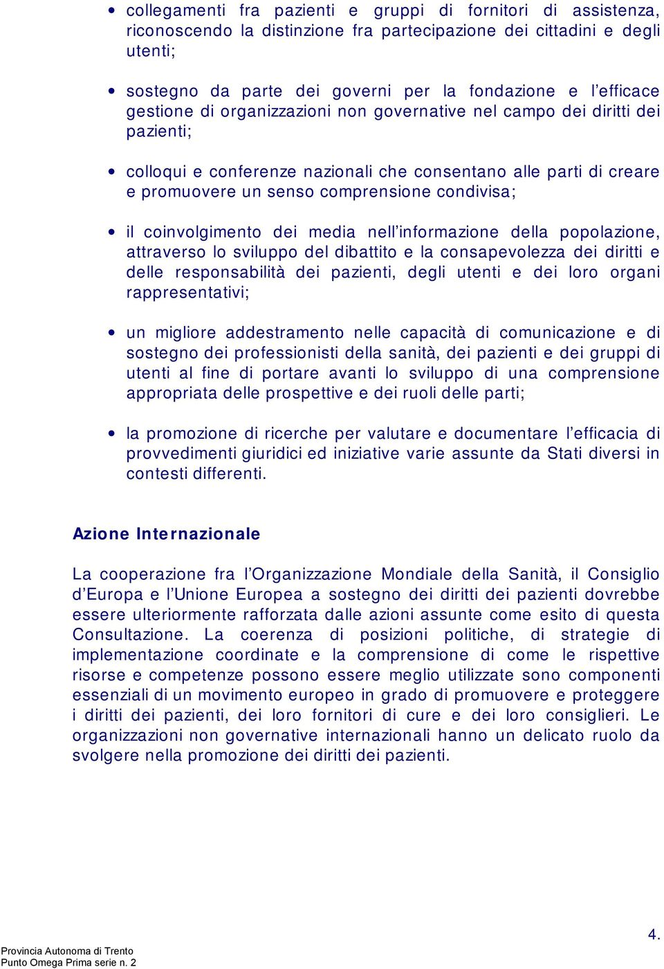 condivisa; il coinvolgimento dei media nell informazione della popolazione, attraverso lo sviluppo del dibattito e la consapevolezza dei diritti e delle responsabilità dei pazienti, degli utenti e