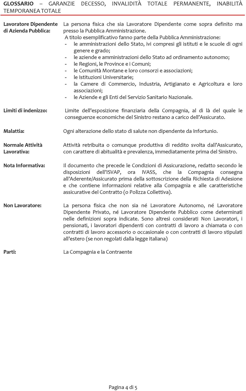 A titolo esemplificativo fanno parte della Pubblica Amministrazione: - le amministrazioni dello Stato, ivi compresi gli istituti e le scuole di ogni genere e grado; - le aziende e amministrazioni