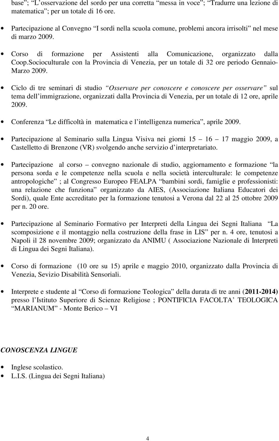 Socioculturale con la Provincia di Venezia, per un totale di 32 ore periodo Gennaio- Marzo 2009.