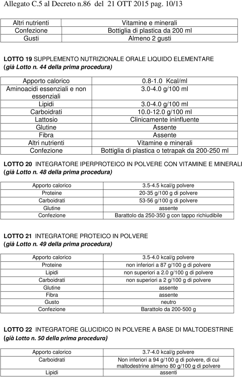 44 della prima procedura) Aminoacidi essenziali e non essenziali Altri nutrienti 0.8-1.0 Kcal/ml 3.0-4.0 g/100 ml 3.0-4.0 g/100 ml 10.0-12.