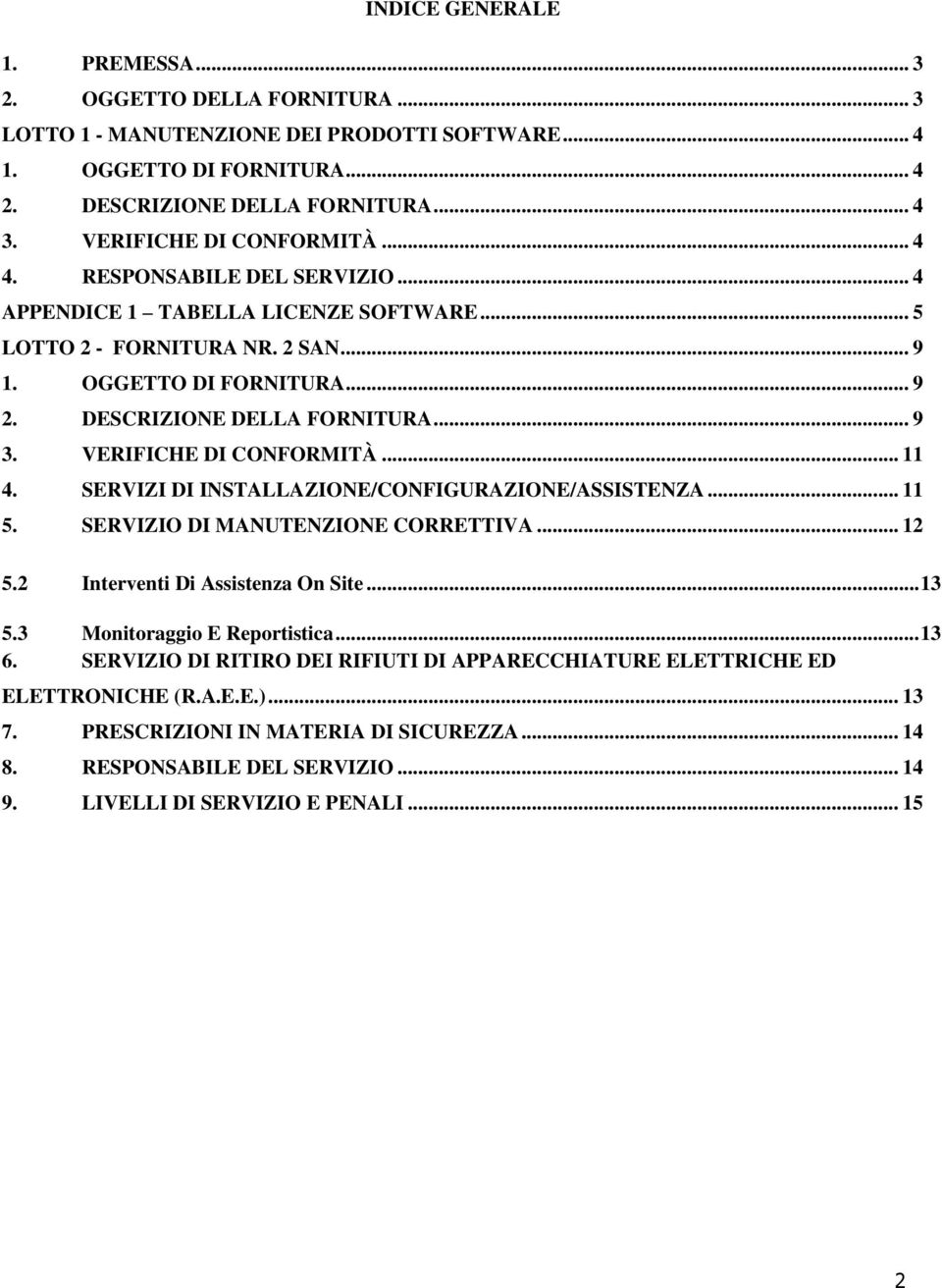 .. 9 3. VERIFICHE DI CONFORMITÀ... 11 4. SERVIZI DI INSTALLAZIONE/CONFIGURAZIONE/ASSISTENZA... 11 5. SERVIZIO DI MANUTENZIONE CORRETTIVA... 12 5.2 Interventi Di Assistenza On Site... 13 5.