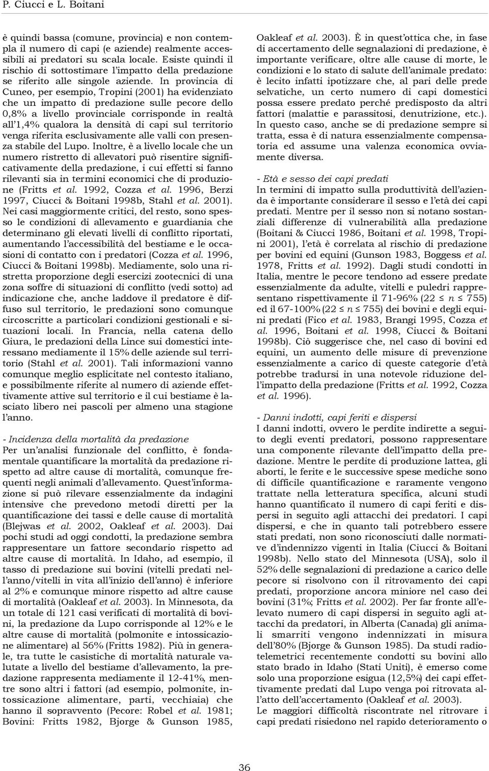 In provincia di Cuneo, per esempio, Tropini (2001) ha evidenziato che un impatto di predazione sulle pecore dello 0,8% a livello provinciale corrisponde in realtà all 1,4% qualora la densità di capi