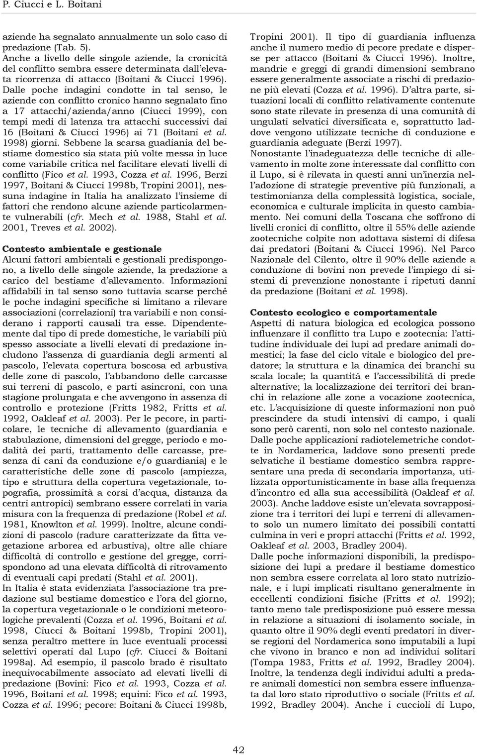 Dalle poche indagini condotte in tal senso, le aziende con conflitto cronico hanno segnalato fino a 17 attacchi/azienda/anno (Ciucci 1999), con tempi medi di latenza tra attacchi successivi dai 16