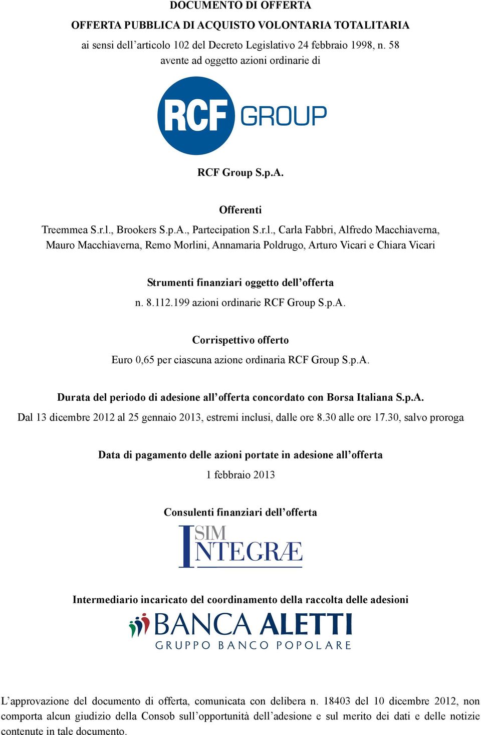 8.112.199 azioni ordinarie RCF Group S.p.A. Corrispettivo offerto Euro 0,65 per ciascuna azione ordinaria RCF Group S.p.A. Durata del periodo di adesione all offerta concordato con Borsa Italiana S.p.A. Dal 13 dicembre 2012 al 25 gennaio 2013, estremi inclusi, dalle ore 8.