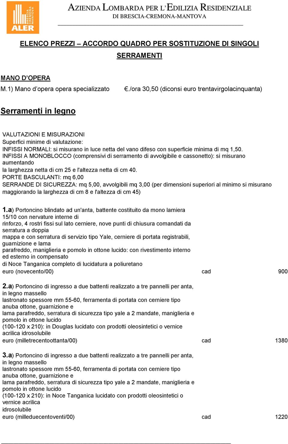 superficie minima di mq 1,50. INFISSI A MONOBLOCCO (comprensivi di serramento di avvolgibile e cassonetto): si misurano aumentando la larghezza netta di cm 25 e l'altezza netta di cm 40.