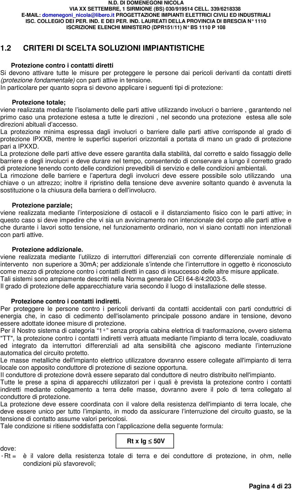 In particolare per quanto sopra si devono applicare i seguenti tipi di protezione: Protezione totale; viene realizzata mediante l isolamento delle parti attive utilizzando involucri o barriere,