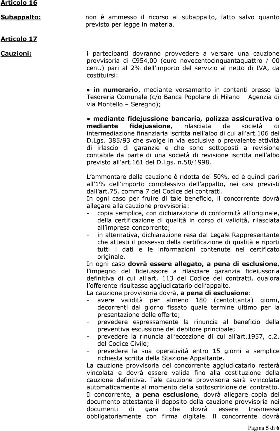 ) pari al 2% dell importo del servizio al netto di IVA, da costituirsi: in numerario, mediante versamento in contanti presso la Tesoreria Comunale (c/o Banca Popolare di Milano Agenzia di via