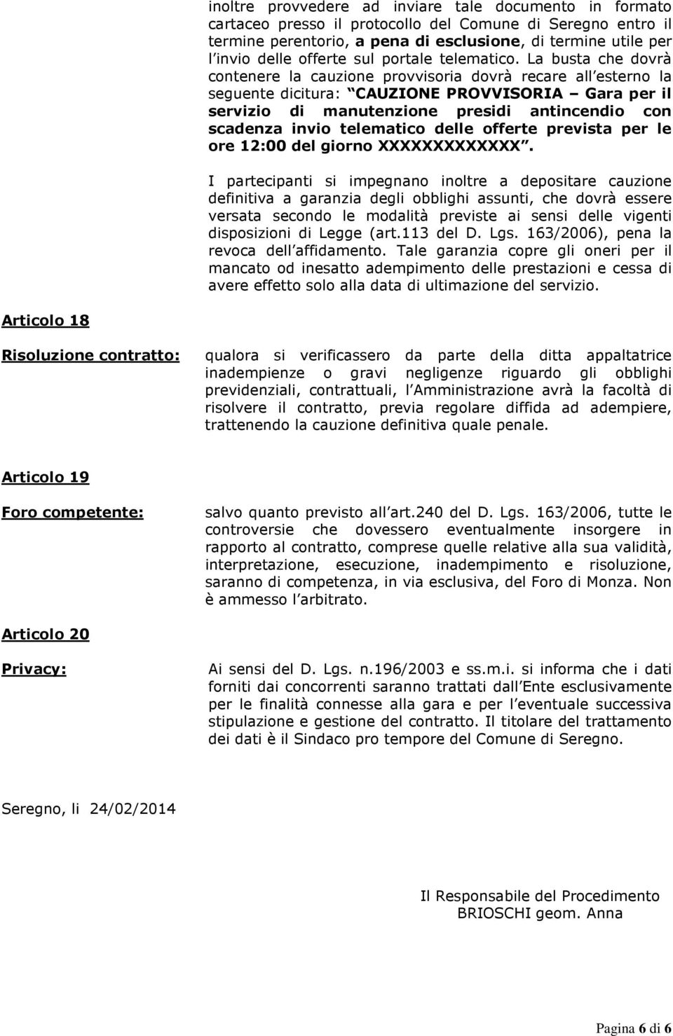 La busta che dovrà contenere la cauzione provvisoria dovrà recare all esterno la seguente dicitura: CAUZIONE PROVVISORIA Gara per il servizio di manutenzione presidi antincendio con scadenza invio