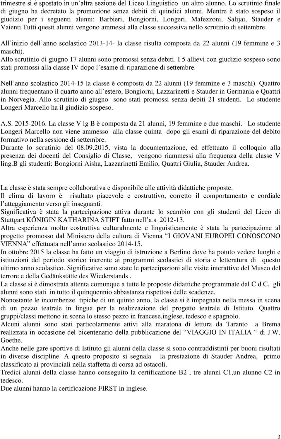 Tutti questi alunni vengono ammessi alla classe successiva nello scrutinio di settembre. All inizio dell anno scolastico 2013-14- la classe risulta composta da 22 alunni (19 femmine e 3 maschi).