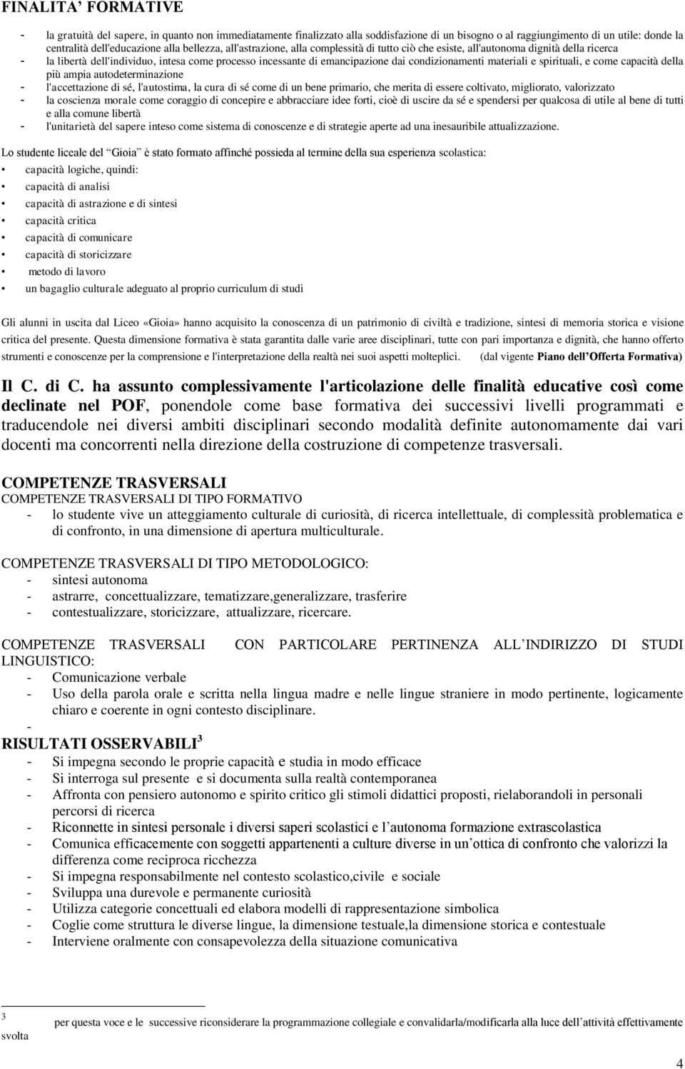 condizionamenti materiali e spirituali, e come capacità della più ampia autodeterminazione - l'accettazione di sé, l'autostima, la cura di sé come di un bene primario, che merita di essere coltivato,