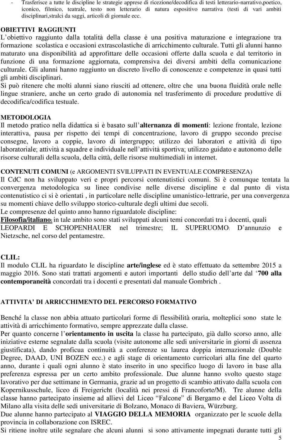 OBIETTIVI RAGGIUNTI L obiettivo raggiunto dalla totalità della classe è una positiva maturazione e integrazione tra formazione scolastica e occasioni extrascolastiche di arricchimento culturale.