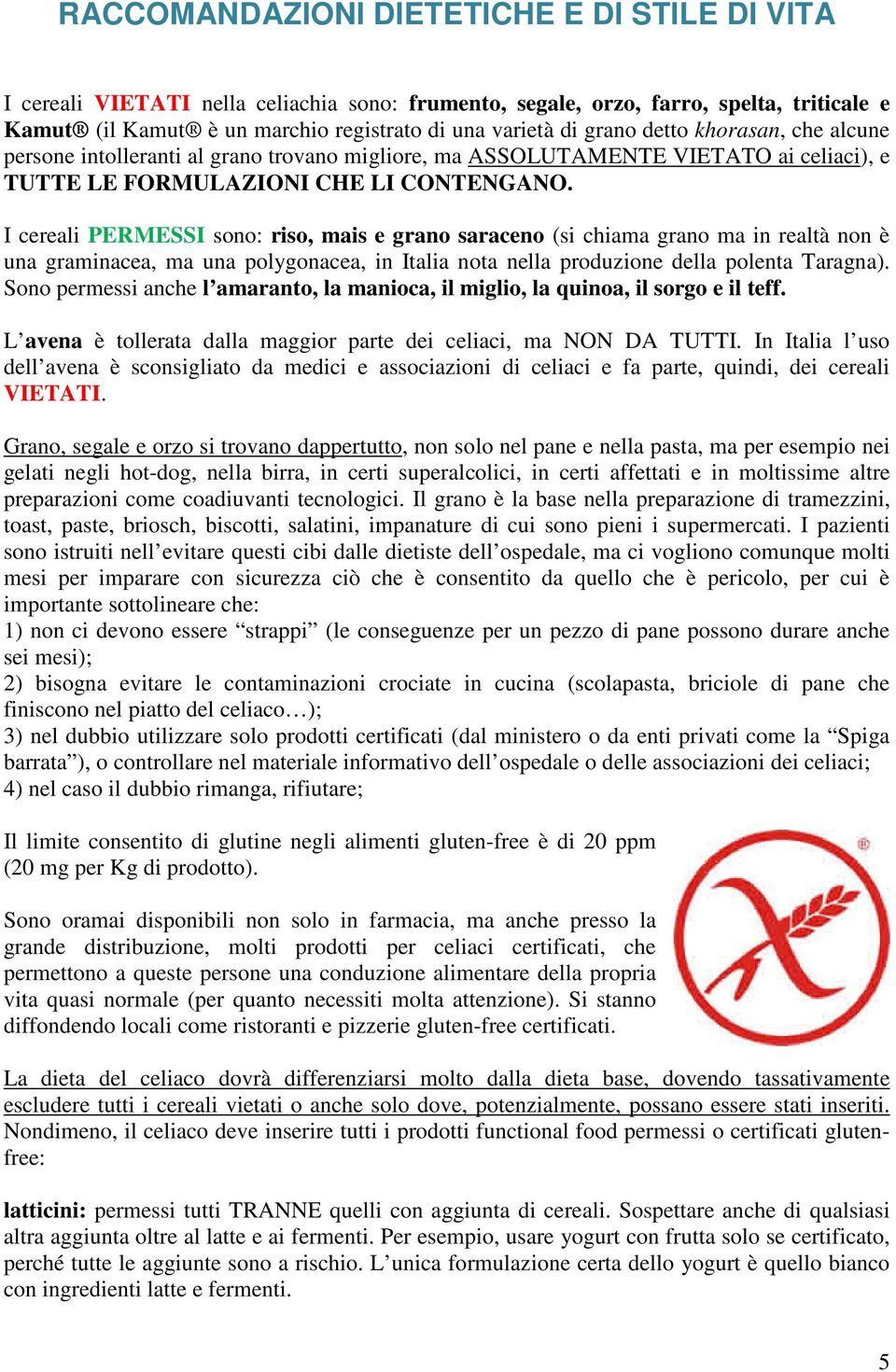 I cereali PERMESSI sono: riso, mais e grano saraceno (si chiama grano ma in realtà non è una graminacea, ma una polygonacea, in Italia nota nella produzione della polenta Taragna).