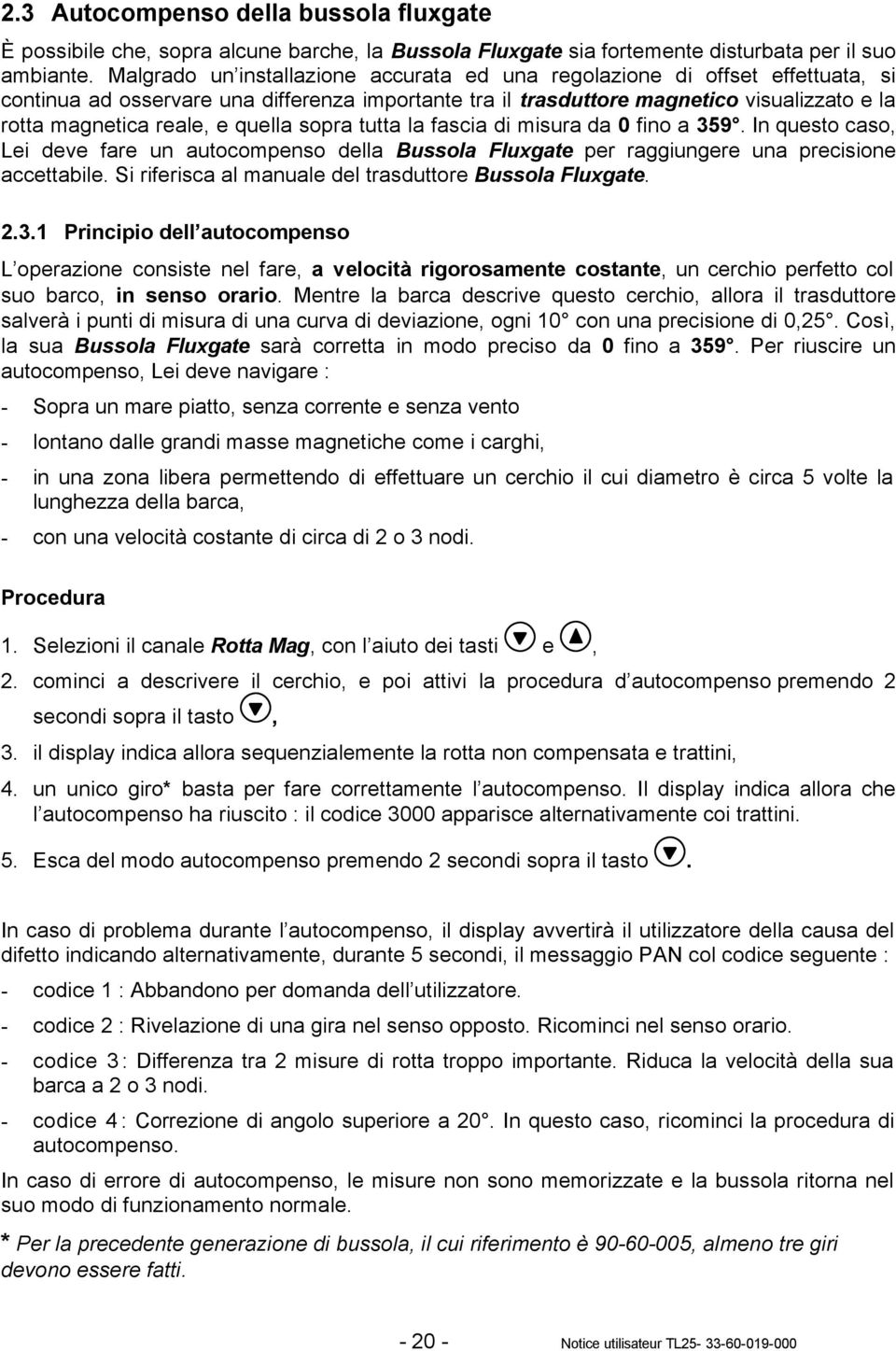 quella sopra tutta la fascia di misura da 0 fino a 359. In questo caso, Lei deve fare un autocompenso della Bussola Fluxgate per raggiungere una precisione accettabile.