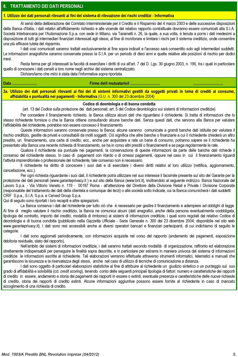 del 4 marzo 2003 e delle successive disposizioni della Banca d'italia, i dati relativi all'affidamento richiesto e alle vicende del relativo rapporto contrattuale dovranno essere comunicati alla S.I.