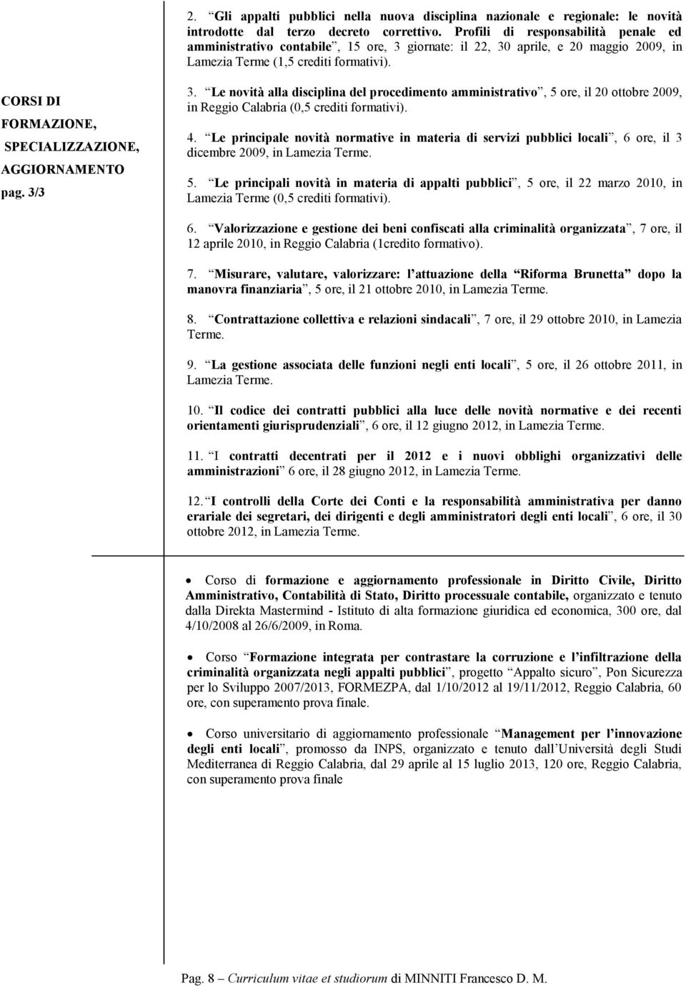 CORSI DI FORMAZIONE, SPECIALIZZAZIONE, AGGIORNAMENTO pag. 3/3 3. Le novità alla disciplina del procedimento amministrativo, 5 ore, il 20 ottobre 2009, in Reggio Calabria (0,5 crediti formativi). 4.