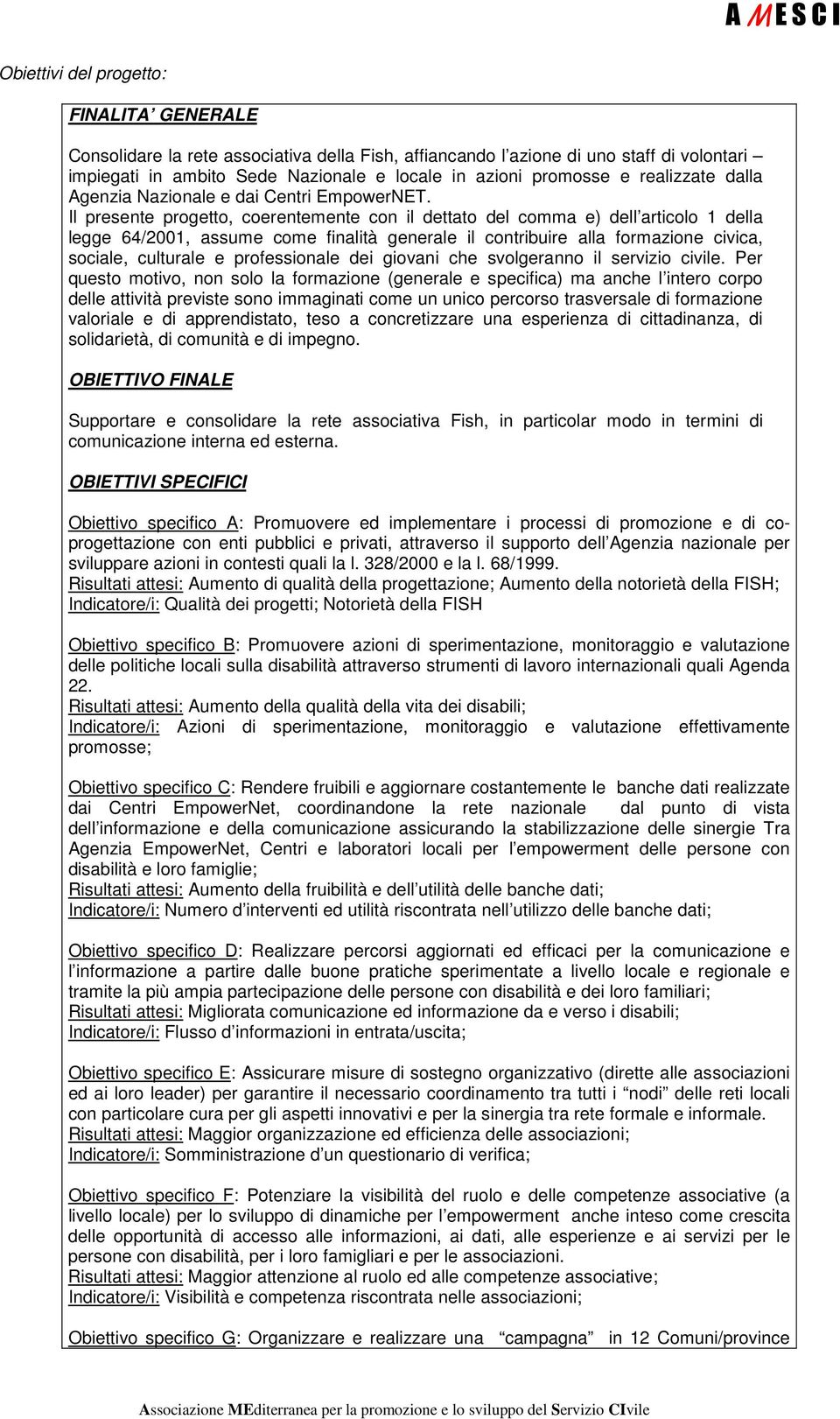 Il presente progetto, coerentemente con il dettato del comma e) dell articolo 1 della legge 64/2001, assume come finalità generale il contribuire alla formazione civica, sociale, culturale e