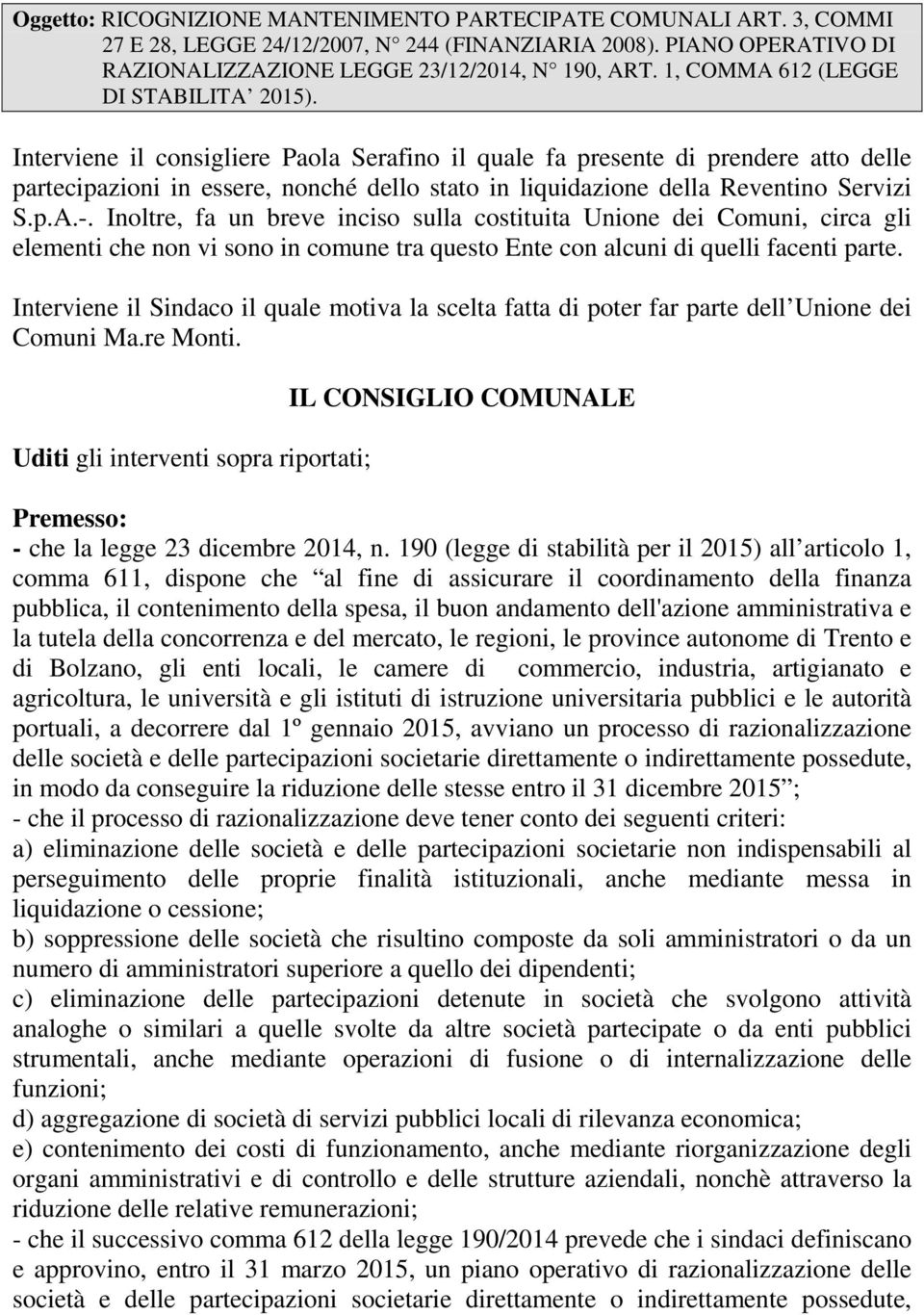 Interviene il consigliere Paola Serafino il quale fa presente di prendere atto delle partecipazioni in essere, nonché dello stato in liquidazione della Reventino Servizi S.p.A.-.