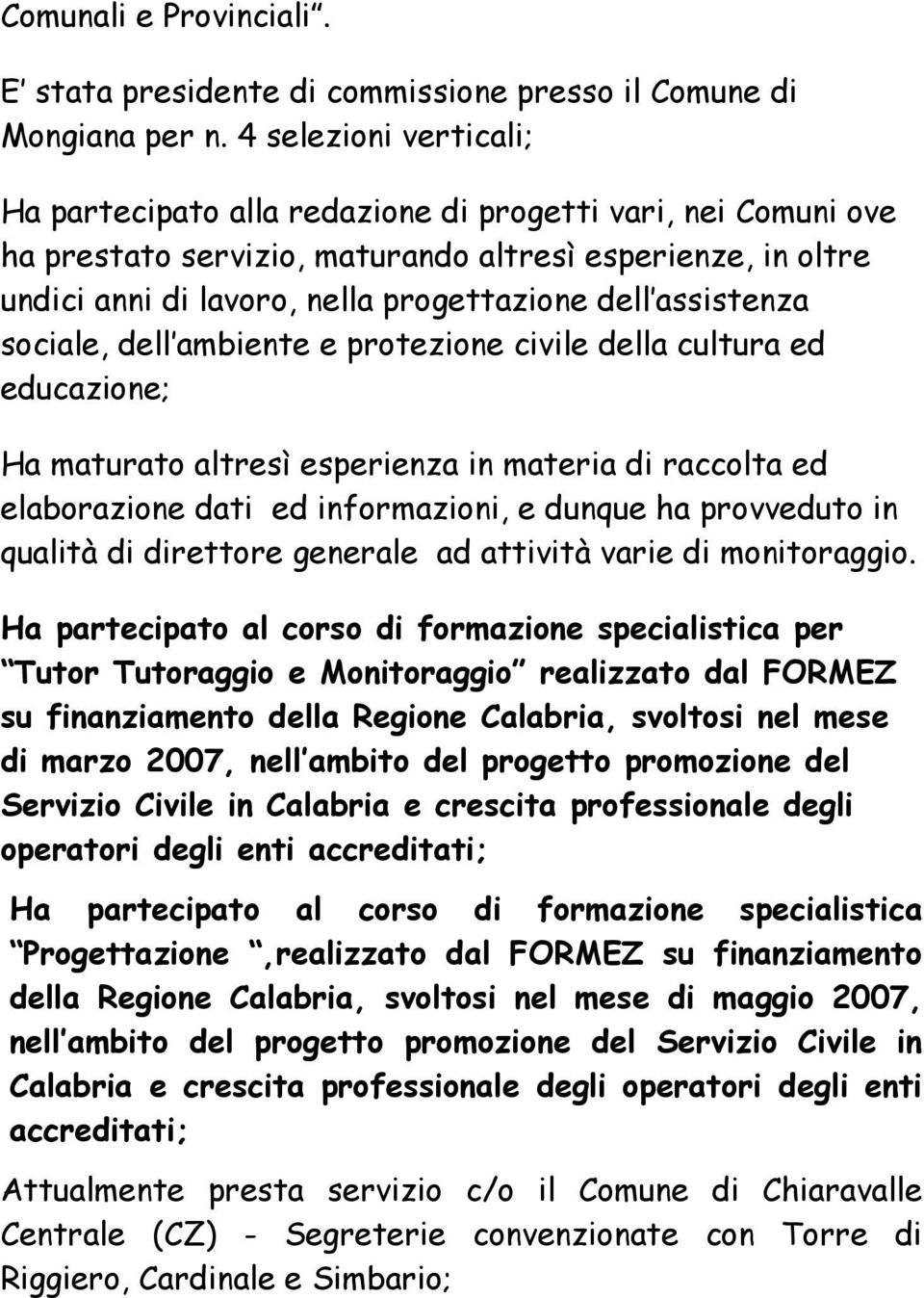 assistenza sociale, dell ambiente e protezione civile della cultura ed educazione; Ha maturato altresì esperienza in materia di raccolta ed elaborazione dati ed informazioni, e dunque ha provveduto