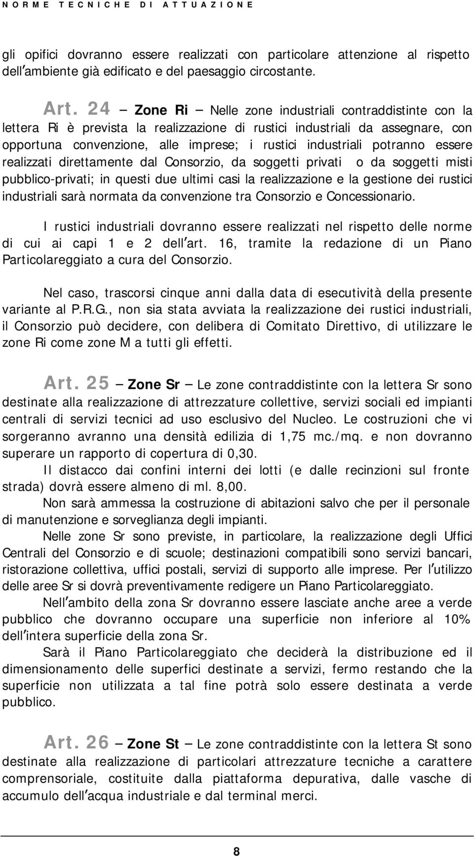 potranno essere realizzati direttamente dal Consorzio, da soggetti privati o da soggetti misti pubblico-privati; in questi due ultimi casi la realizzazione e la gestione dei rustici industriali sarà