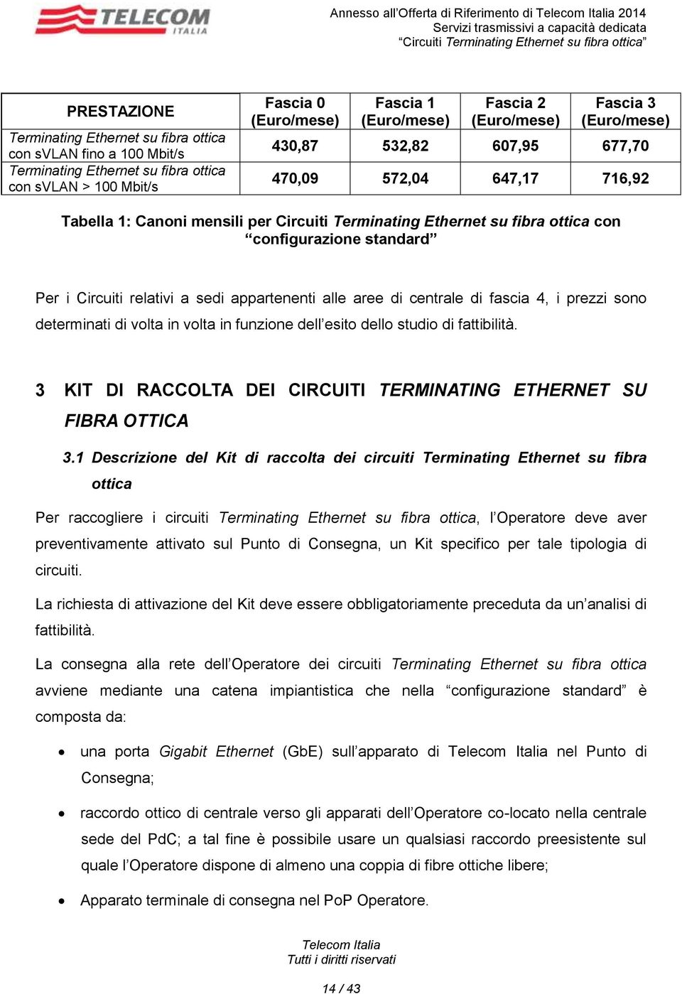 ottica con configurazione standard Per i Circuiti relativi a sedi appartenenti alle aree di centrale di fascia 4, i prezzi sono determinati di volta in volta in funzione dell esito dello studio di