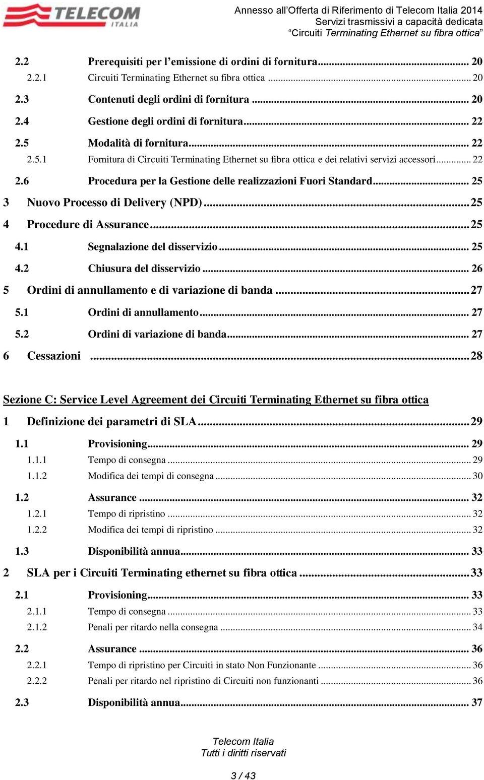 .. 25 3 Nuovo Processo di Delivery (NPD)... 25 4 Procedure di Assurance... 25 4.1 Segnalazione del disservizio... 25 4.2 Chiusura del disservizio... 26 5 Ordini di annullamento e di variazione di banda.