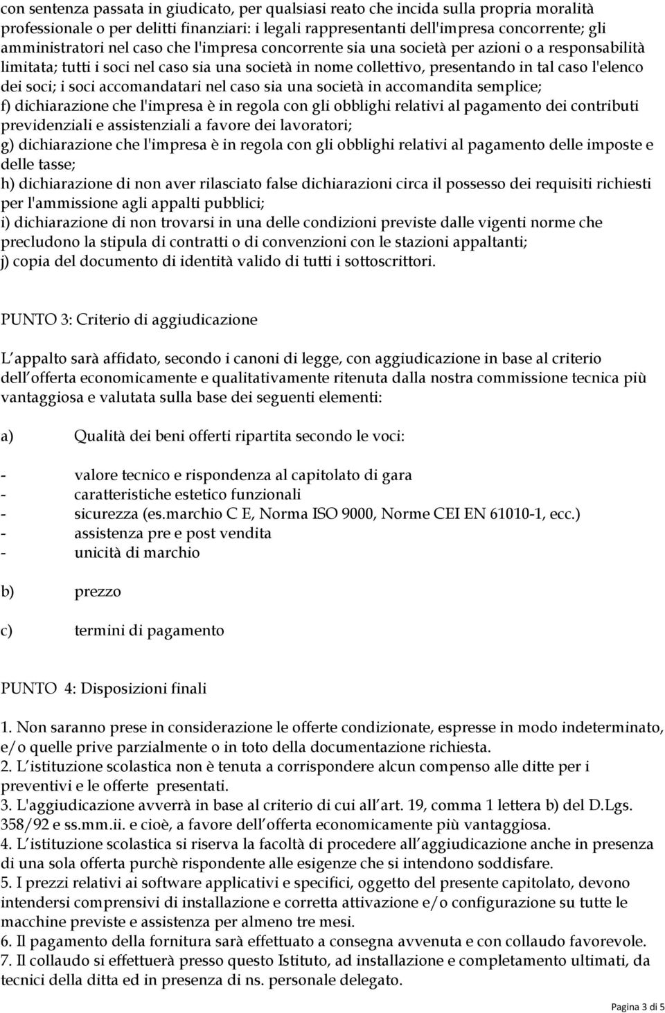 accomandatari nel caso sia una società in accomandita semplice; f) dichiarazione che l'impresa è in regola con gli obblighi relativi al pagamento dei contributi previdenziali e assistenziali a favore