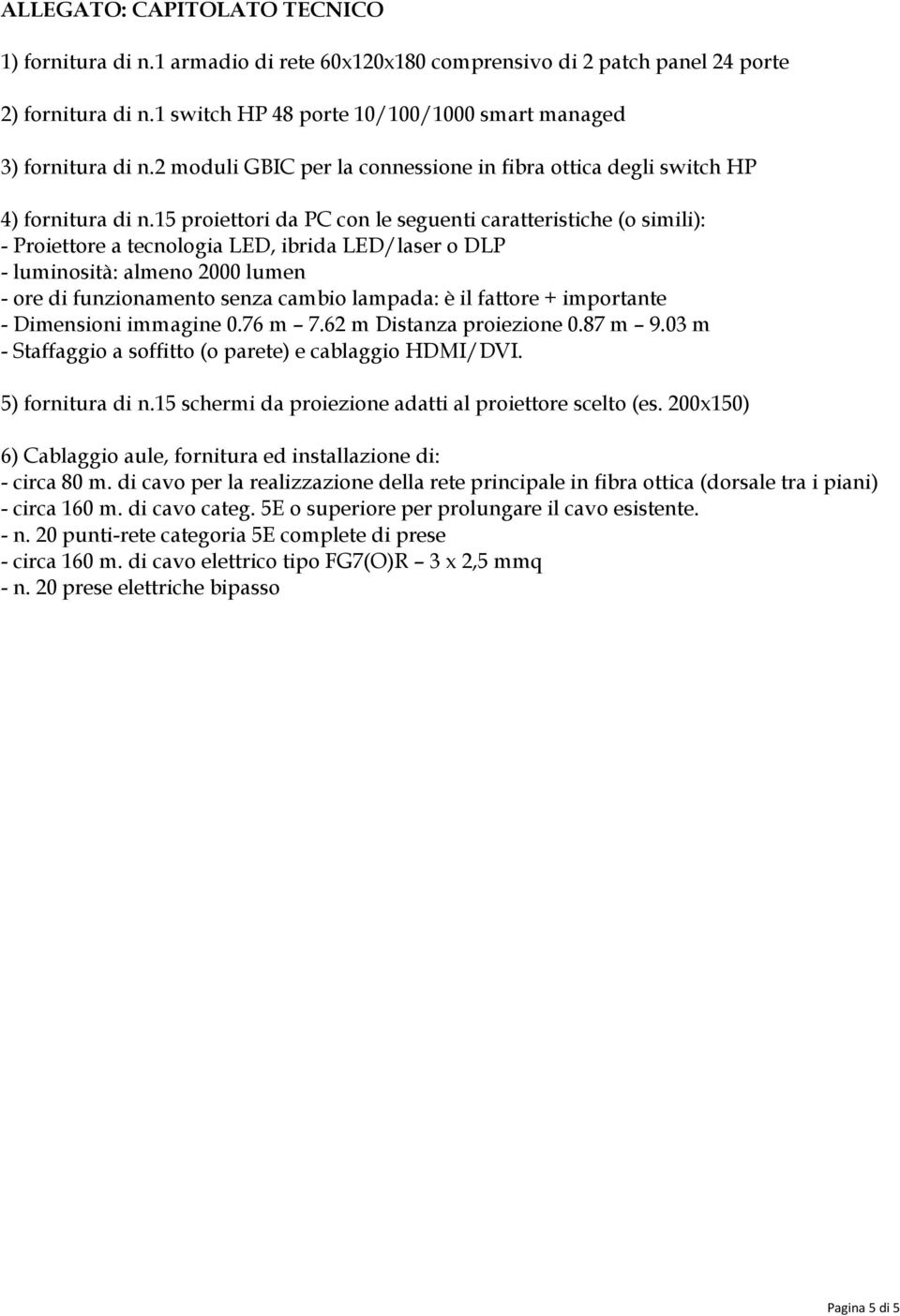 15 proiettori da PC con le seguenti caratteristiche (o simili): - Proiettore a tecnologia LED, ibrida LED/laser o DLP - luminosità: almeno 2000 lumen - ore di funzionamento senza cambio lampada: è il