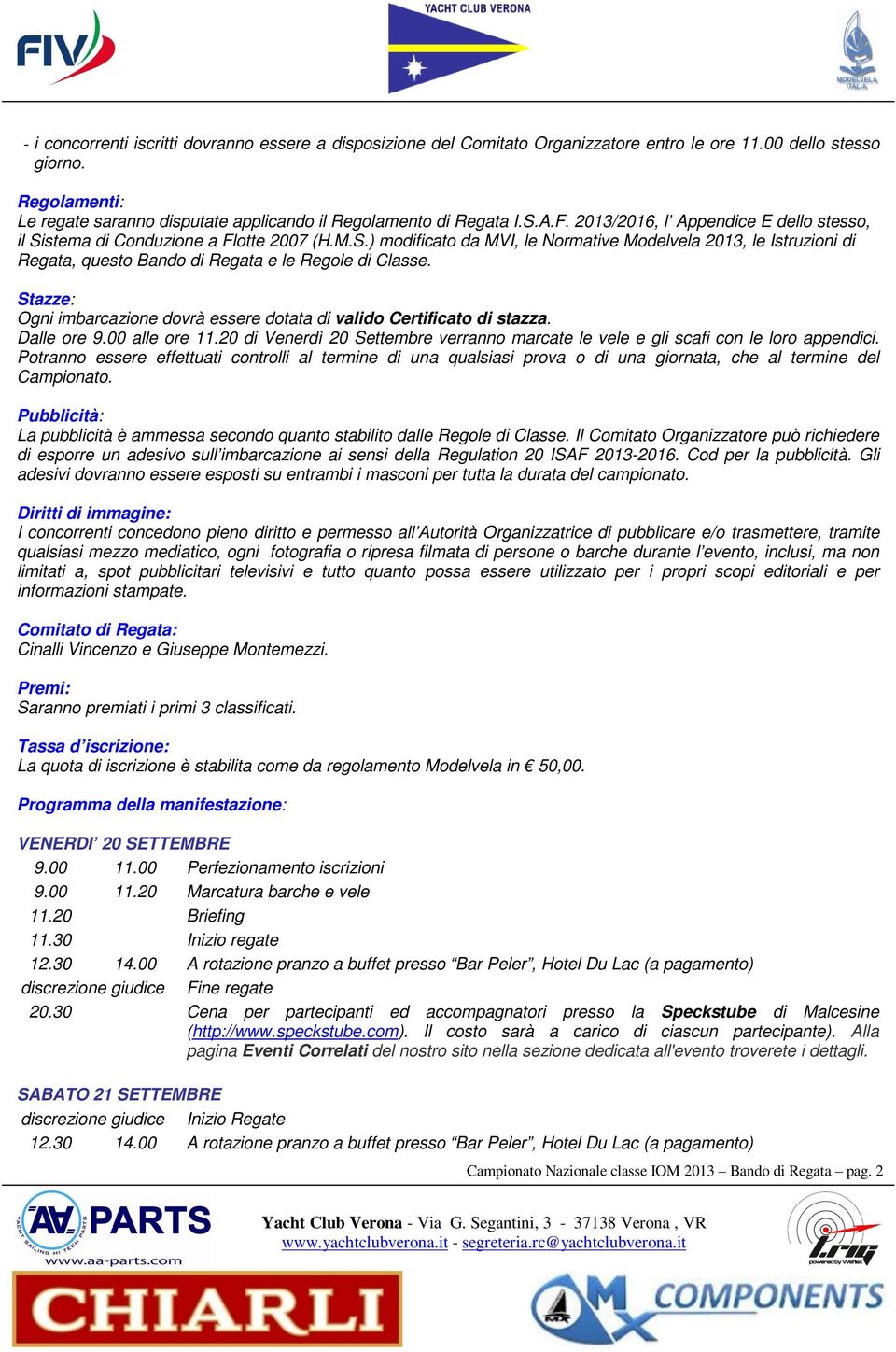 A.F. 2013/2016, l Appendice E dello stesso, il Sistema di Conduzione a Flotte 2007 (H.M.S.) modificato da MVI, le Normative Modelvela 2013, le Istruzioni di Regata, questo Bando di Regata e le Regole di Classe.