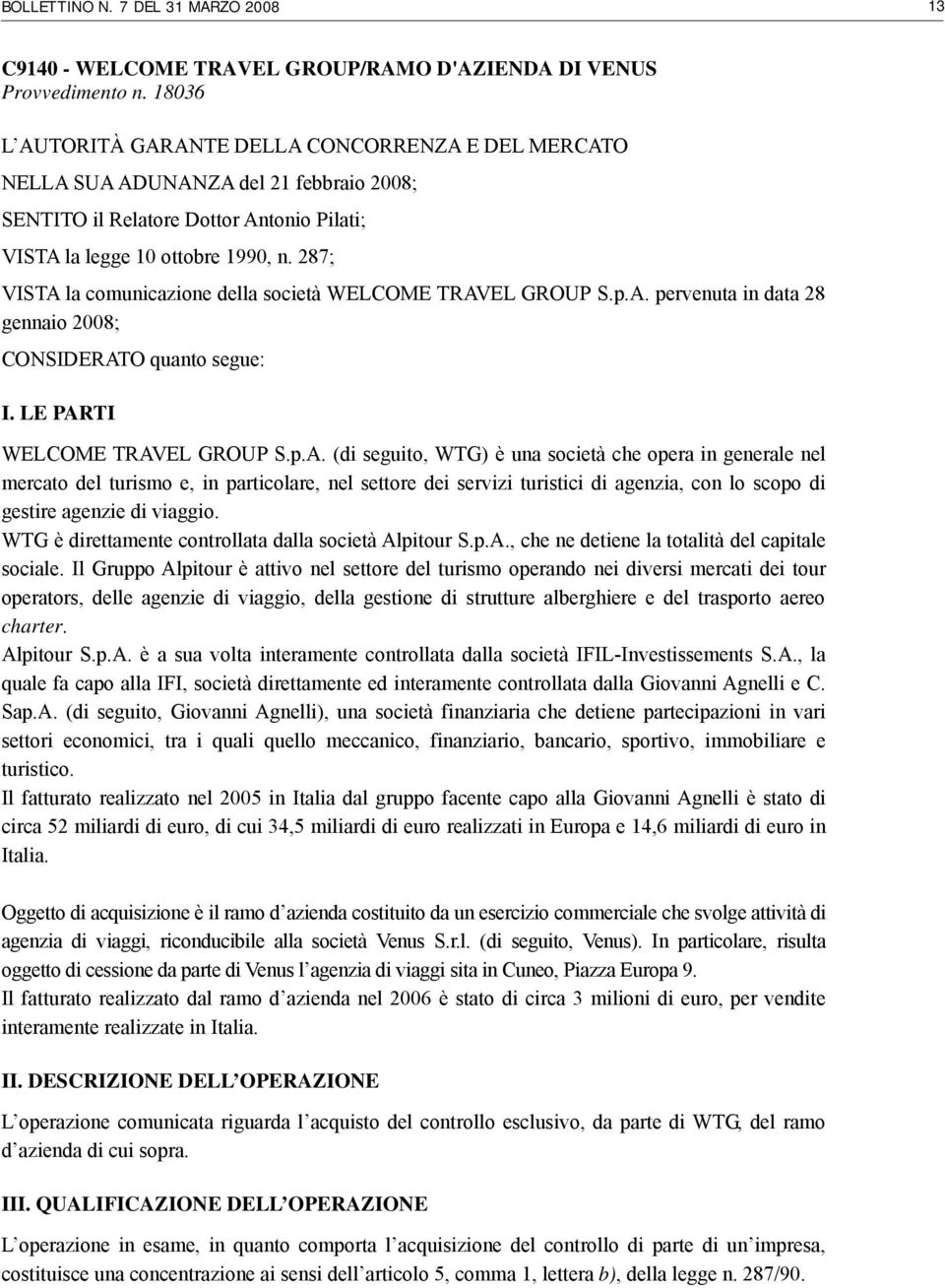 287; VISTA la comunicazione della società WELCOME TRAVEL GROUP S.p.A. pervenuta in data 28 gennaio 2008; CONSIDERATO quanto segue: I. LE PARTI WELCOME TRAVEL GROUP S.p.A. (di seguito, WTG) è una società che opera in generale nel mercato del turismo e, in particolare, nel settore dei servizi turistici di agenzia, con lo scopo di gestire agenzie di viaggio.