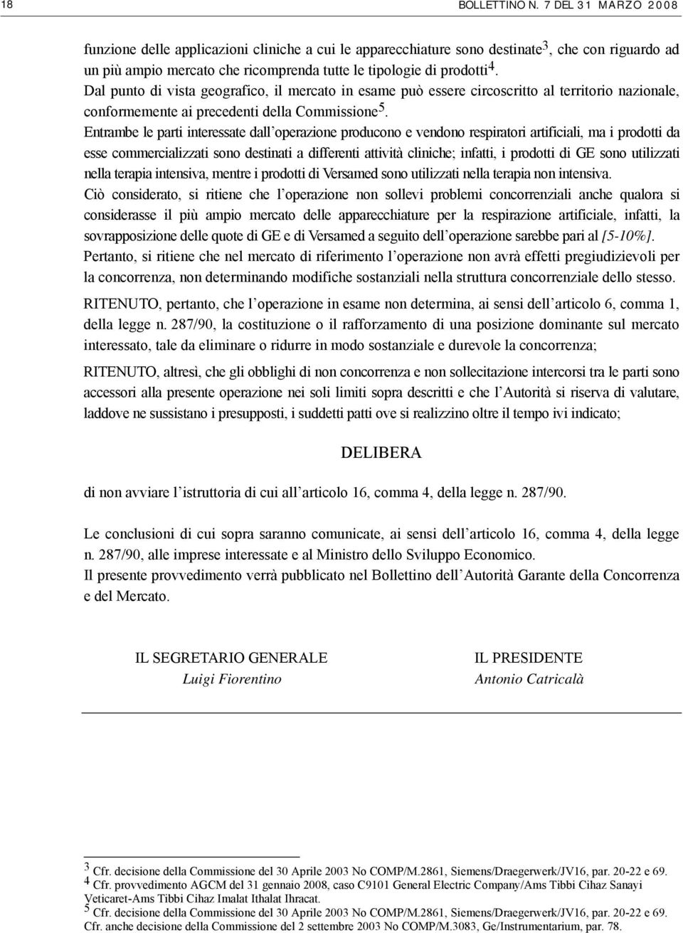 Dal punto di vista geografico, il mercato in esame può essere circoscritto al territorio nazionale, conformemente ai precedenti della Commissione 5.