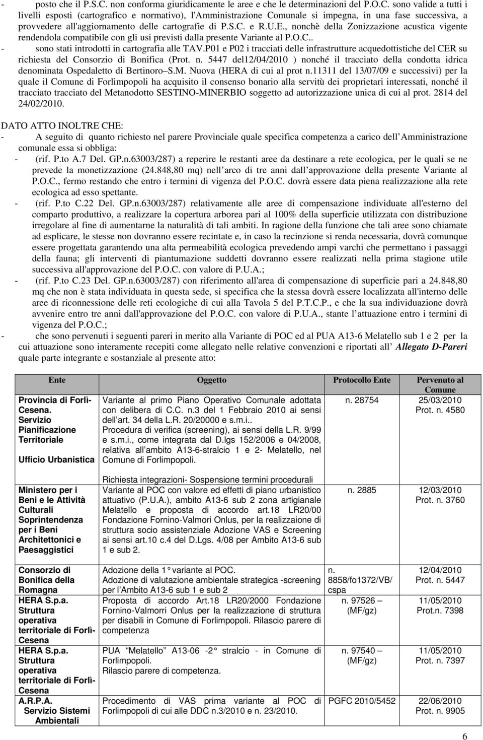 sono valide a tutti i livelli esposti (cartografico e normativo), l'amministrazione Comunale si impegna, in una fase successiva, a provvedere all'aggiornamento delle cartografie di P.S.C. e R.U.E.