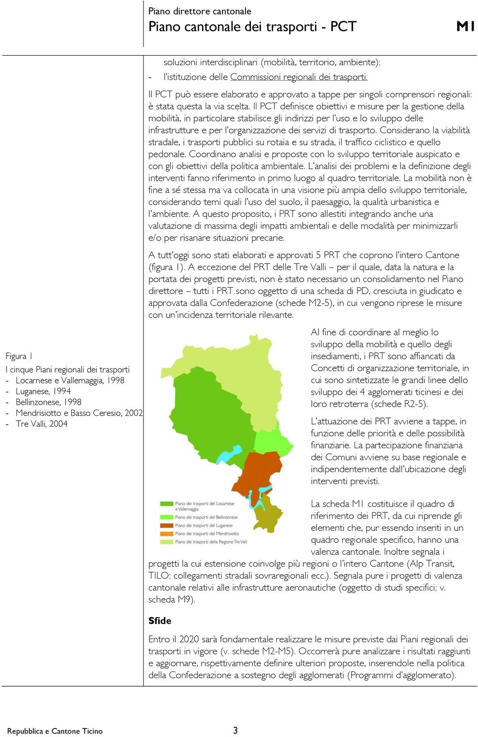 Il PCT definisce obiettivi e misure per la gestione della mobilità, in particolare stabilisce gli indirizzi per l uso e lo sviluppo delle infrastrutture e per l organizzazione dei servizi di