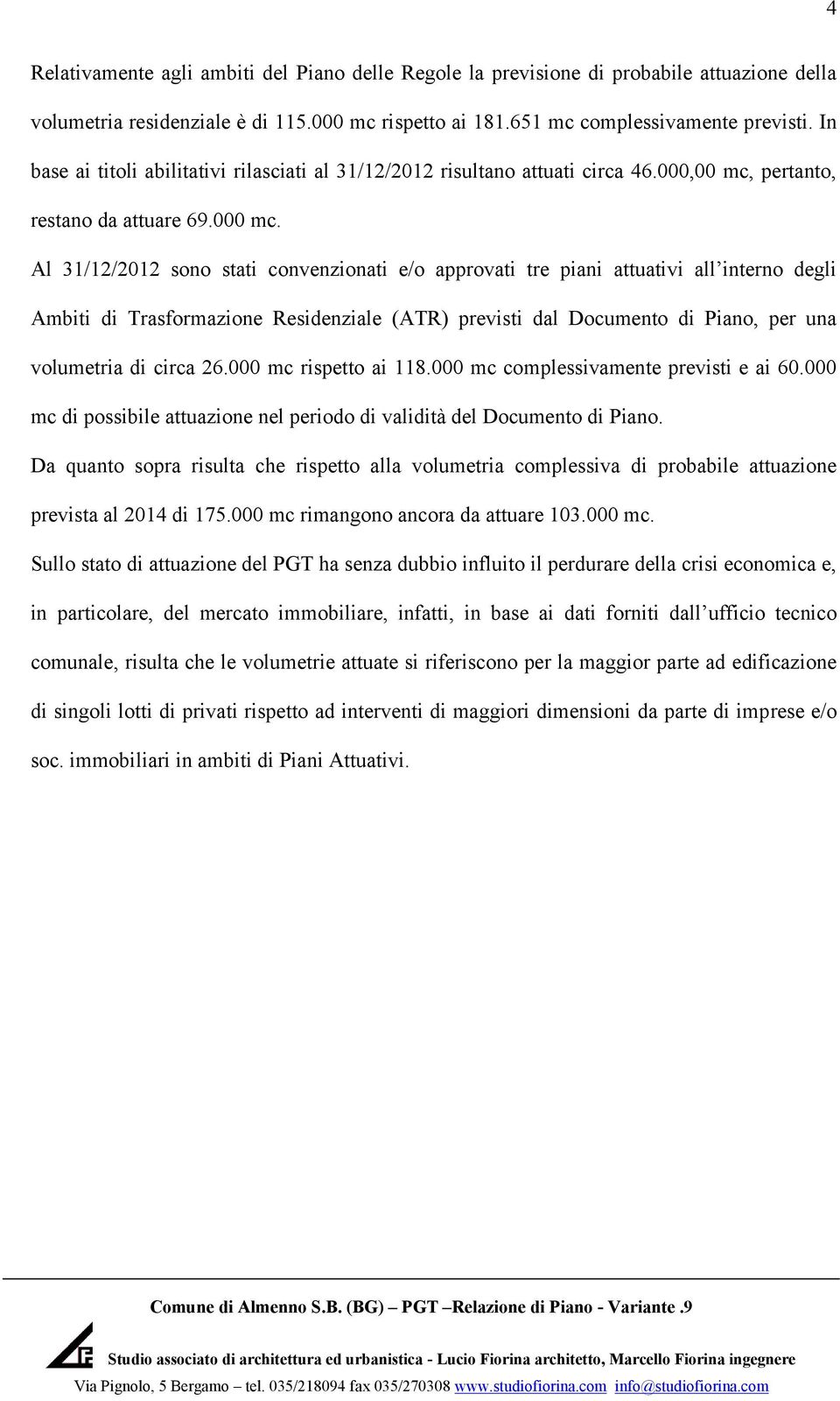 Al 31/12/2012 sono stati convenzionati e/o approvati tre piani attuativi all interno degli Ambiti di Trasformazione Residenziale (ATR) previsti dal Documento di Piano, per una volumetria di circa 26.