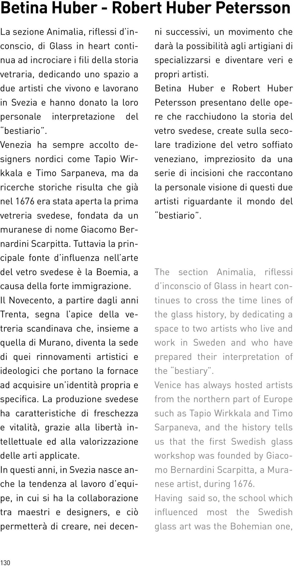 Venezia ha sempre accolto designers nordici come Tapio Wirkkala e Timo Sarpaneva, ma da ricerche storiche risulta che già nel 1676 era stata aperta la prima vetreria svedese, fondata da un muranese