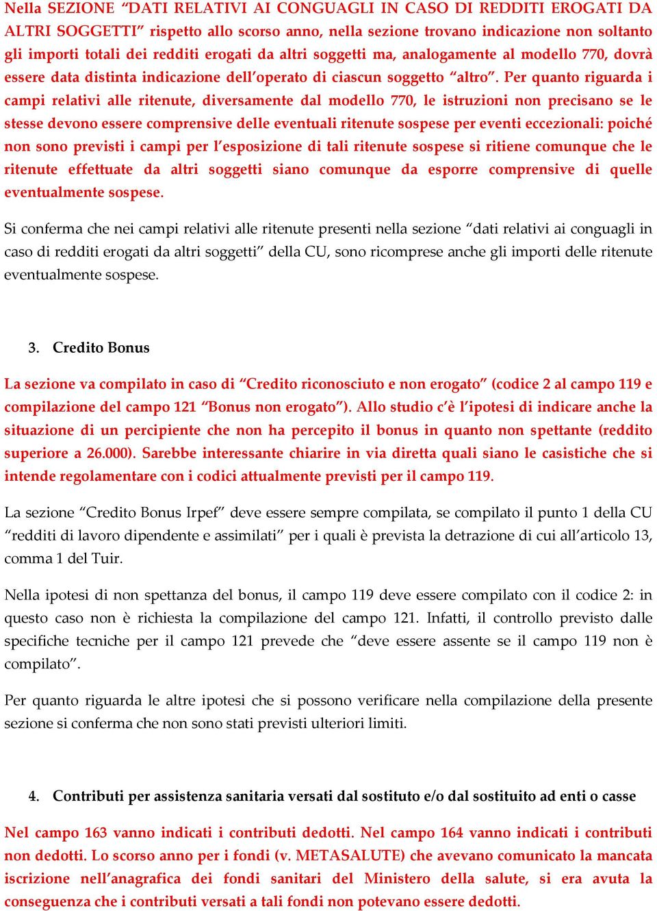 Per quanto riguarda i campi relativi alle ritenute, diversamente dal modello 770, le istruzioni non precisano se le stesse devono essere comprensive delle eventuali ritenute sospese per eventi