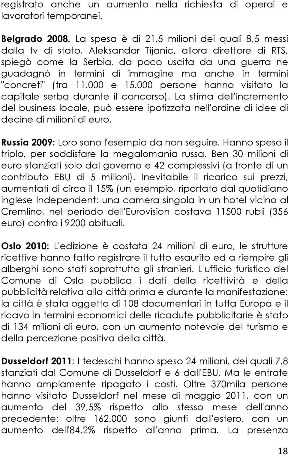 000 persone hanno visitato la capitale serba durante il concorso). La stima dell'incremento del business locale, può essere ipotizzata nell'ordine di idee di decine di milioni di euro.