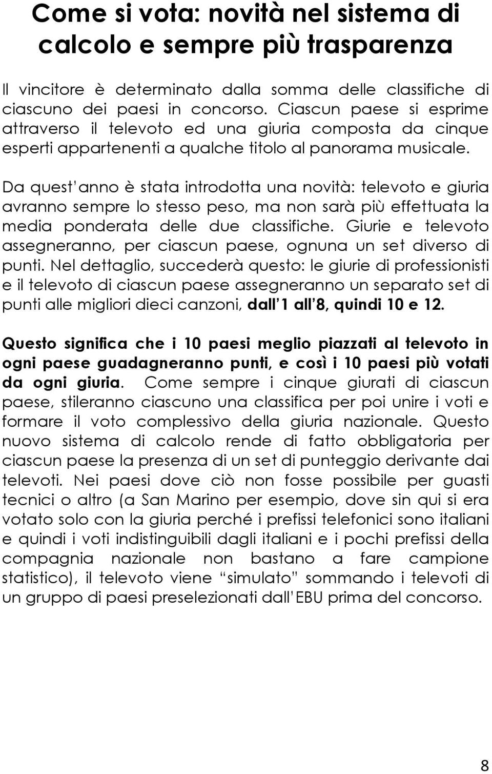 Da quest anno è stata introdotta una novità: televoto e giuria avranno sempre lo stesso peso, ma non sarà più effettuata la media ponderata delle due classifiche.